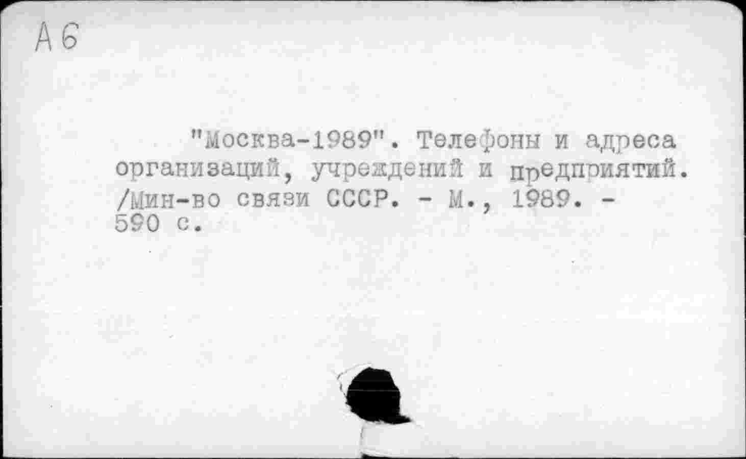 ﻿"Москва-1989". Теле-юны и адреса организаций, учреждений и предприятий. /Мин-во связи СССР. - М., 1989. -590 с.